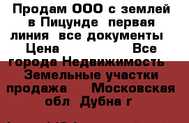 Продам ООО с землей в Пицунде, первая линия, все документы › Цена ­ 9 000 000 - Все города Недвижимость » Земельные участки продажа   . Московская обл.,Дубна г.